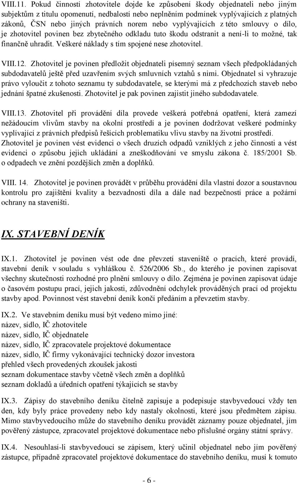 norem nebo vyplývajících z této smlouvy o dílo, je zhotovitel povinen bez zbytečného odkladu tuto škodu odstranit a není-li to možné, tak finančně uhradit.