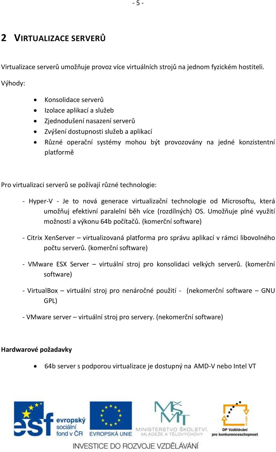 Pro virtualizaci serverů se požívají různé technologie: - Hyper-V - Je to nová generace virtualizační technologie od Microsoftu, která umožňuj efektivní paralelní běh více (rozdílných) OS.