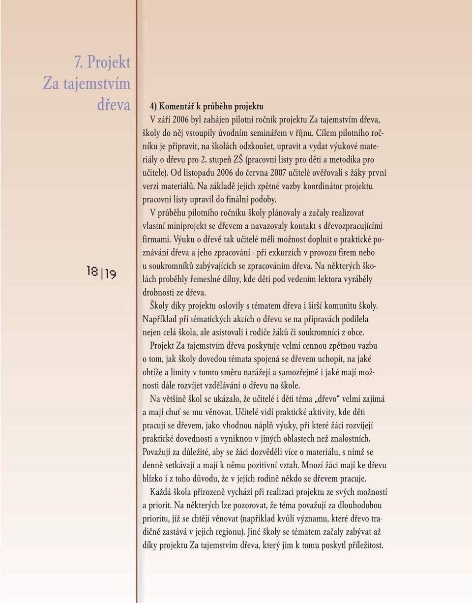 Od listopadu 2006 do června 2007 učitelé ověřovali s žáky první verzi materiálů. Na základě jejich zpětné vazby koordinátor projektu pracovní listy upravil do finální podoby.