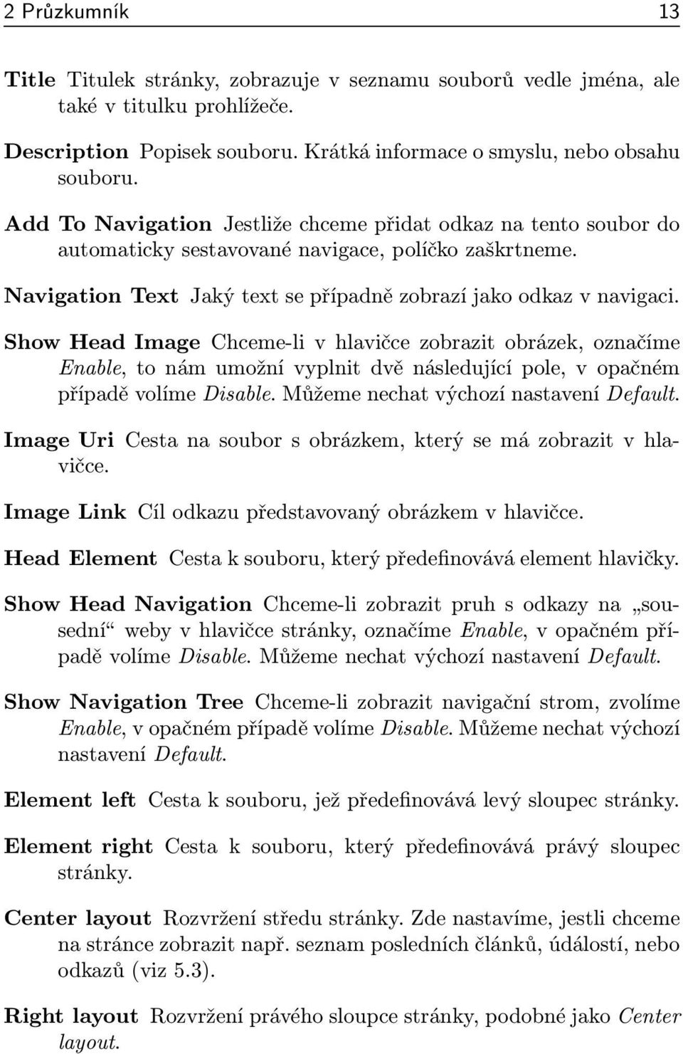 Show Head Image Chceme-li v hlavičce zobrazit obrázek, označíme Enable, to nám umožní vyplnit dvě následující pole, v opačném případě volíme Disable. Můžeme nechat výchozí nastavení Default.