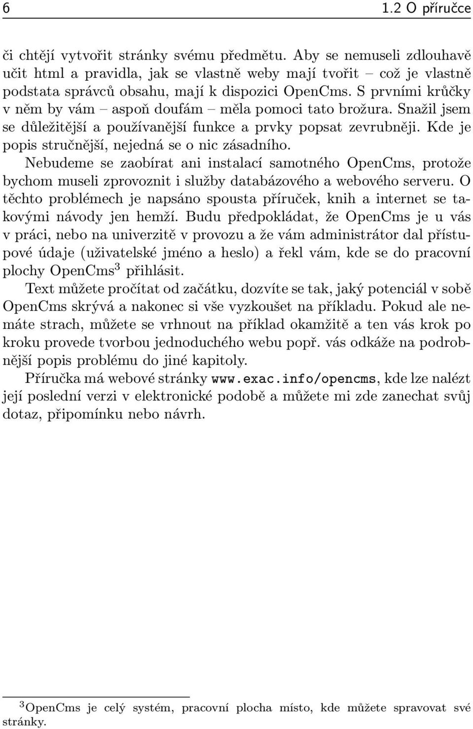 S prvními krůčky v něm by vám aspoň doufám měla pomoci tato brožura. Snažil jsem se důležitější a používanější funkce a prvky popsat zevrubněji. Kde je popis stručnější, nejedná se o nic zásadního.