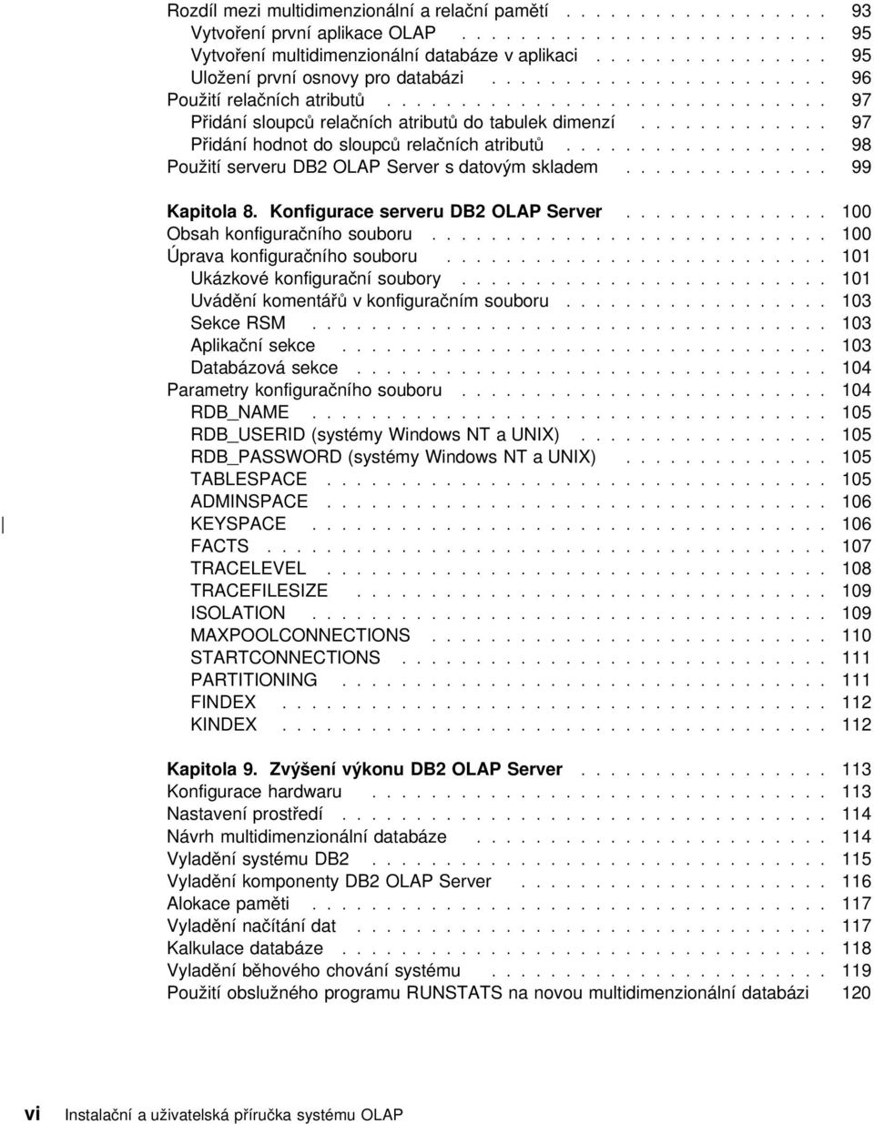 ............ 97 Přidání hodnot do sloupců relačních atributů.................. 98 Použití serveru DB2 OLAP Server s datovým skladem.............. 99 Kapitola 8. Konfigurace serveru DB2 OLAP Server.