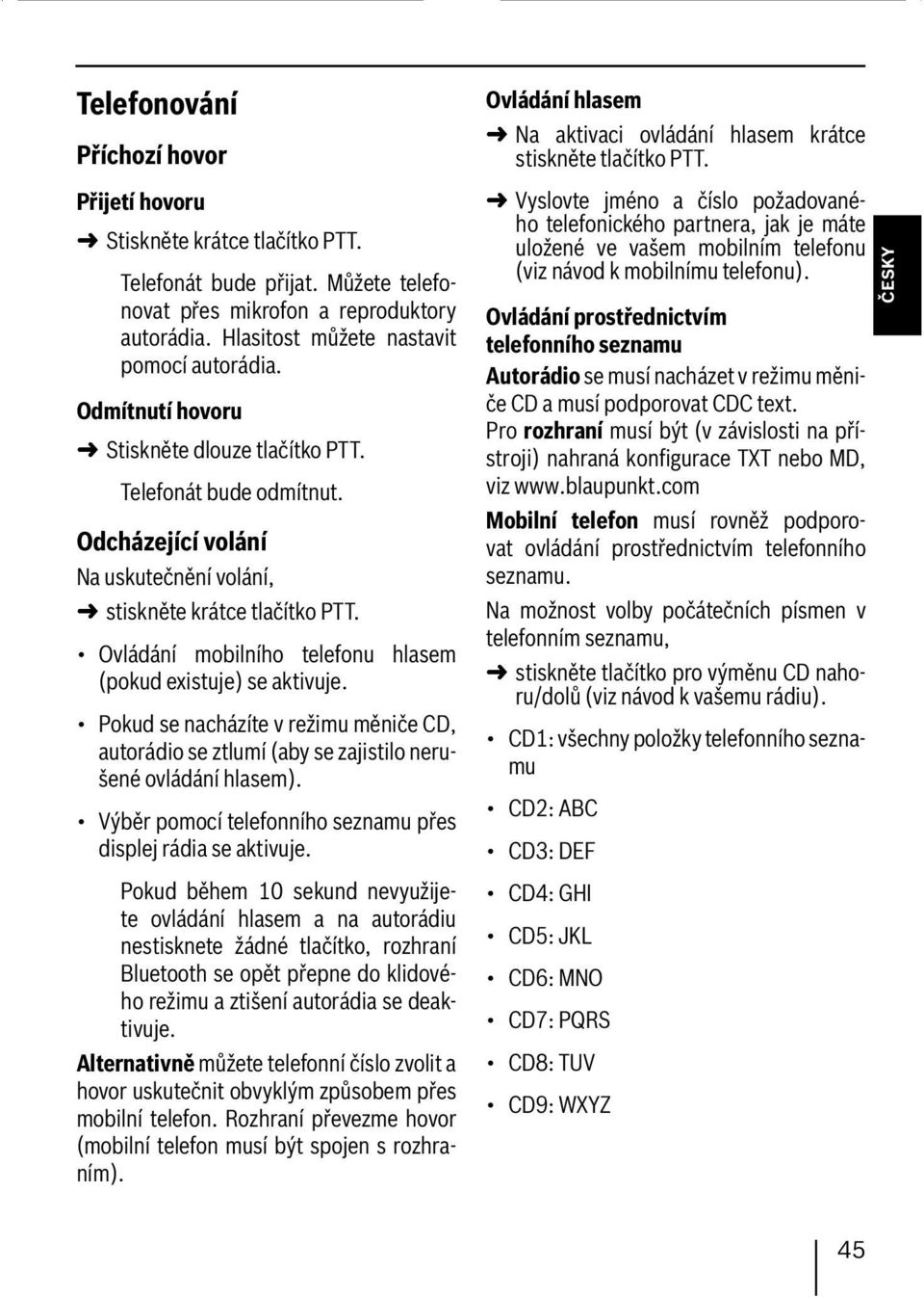 Odcházející volání Na uskutečnění volání, stiskněte krátce tlačítko PTT. Ovládání mobilního telefonu hlasem (pokud existuje) se aktivuje.