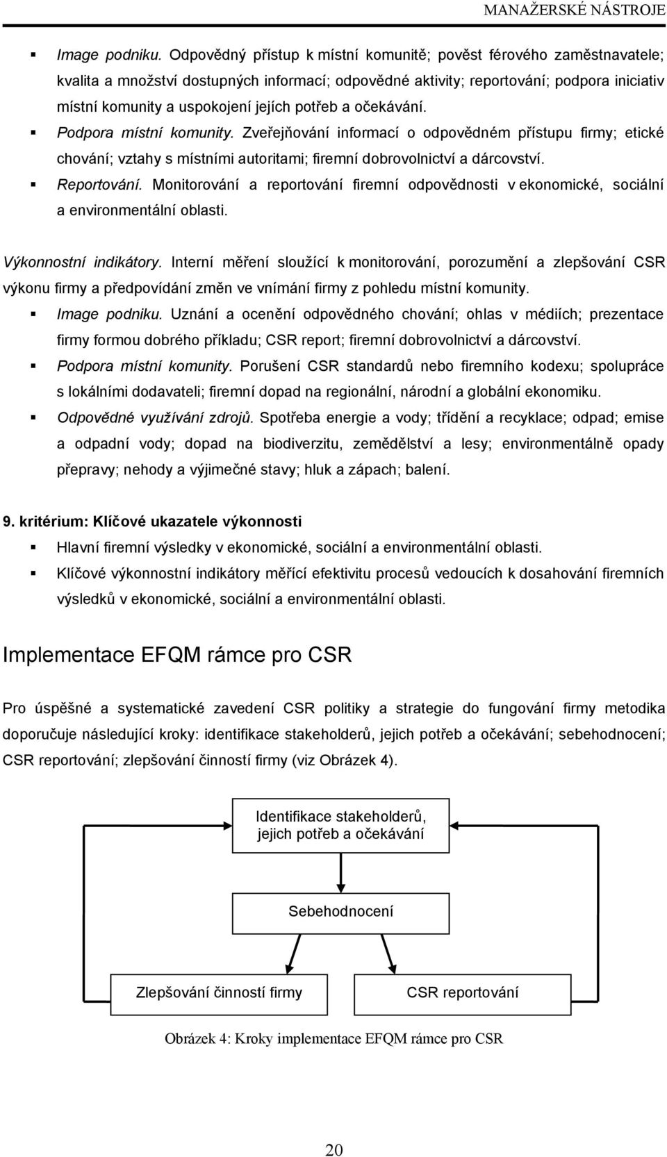 potřeb a očekávání. Podpora místní komunity. Zveřejňování informací o odpovědném přístupu firmy; etické chování; vztahy s místními autoritami; firemní dobrovolnictví a dárcovství. Reportování.