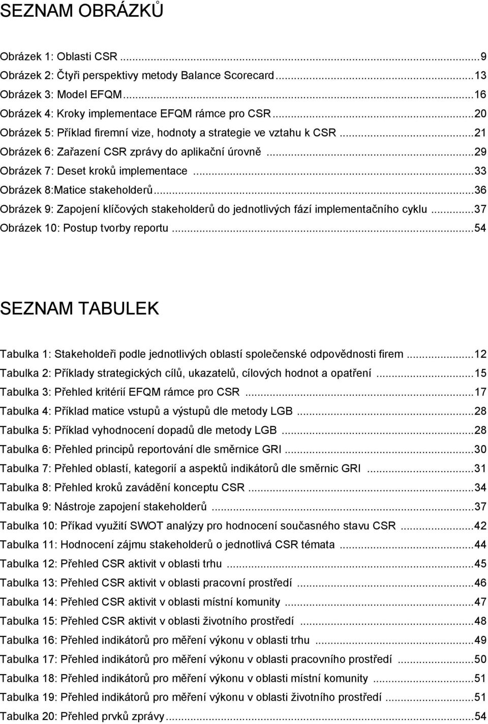 ..33 Obrázek 8:Matice stakeholderů...36 Obrázek 9: Zapojení klíčových stakeholderů do jednotlivých fází implementačního cyklu...37 Obrázek 10: Postup tvorby reportu.