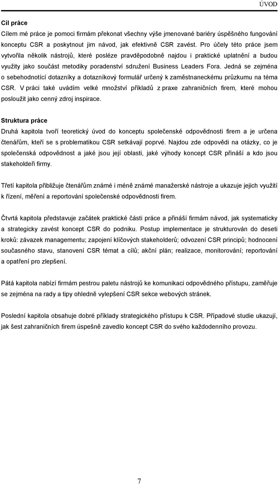 Jedná se zejména o sebehodnotící dotazníky a dotazníkový formulář určený k zaměstnaneckému průzkumu na téma CSR.