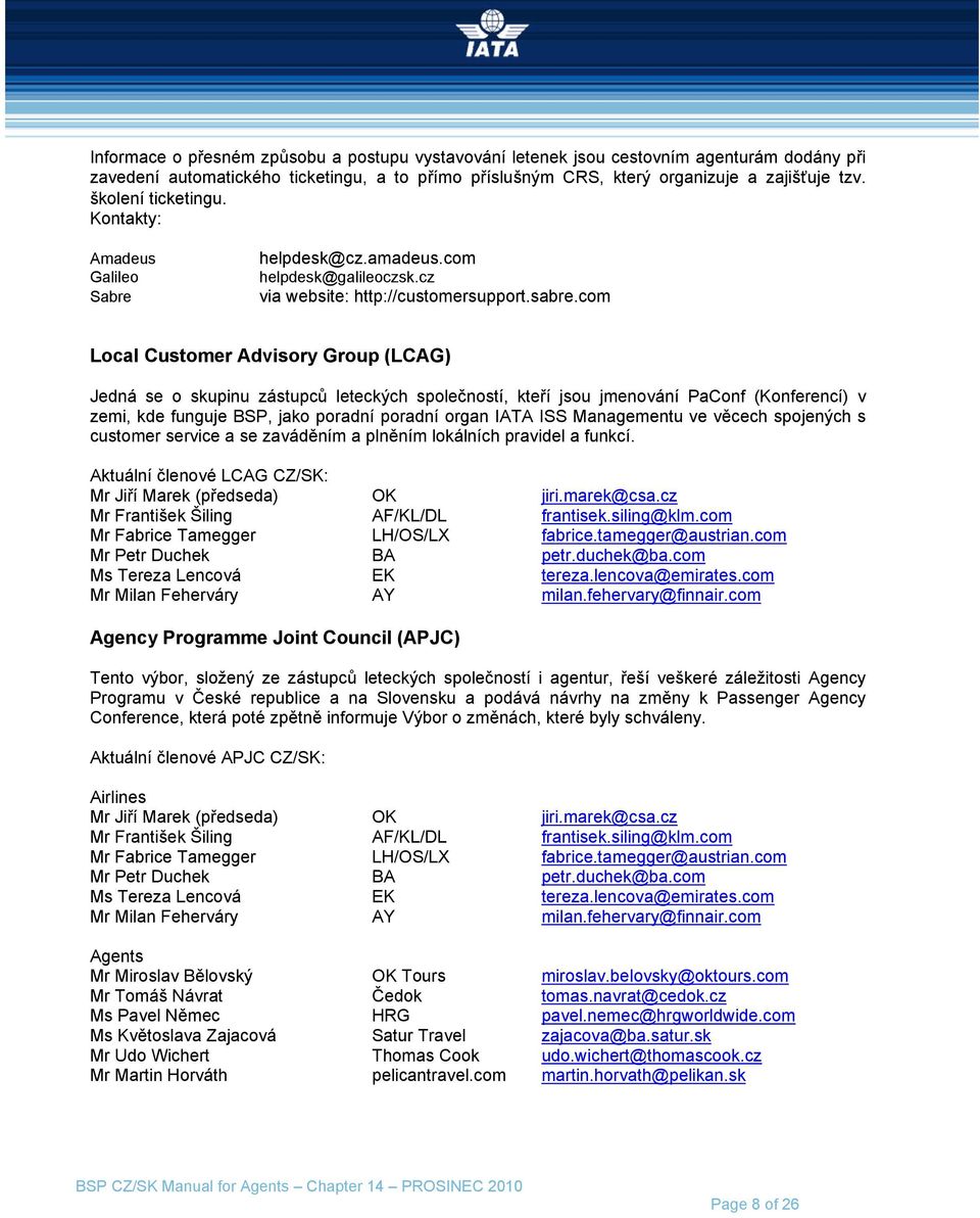 com Local Customer Advisory Group (LCAG) Jedná se o skupinu zástupců leteckých společností, kteří jsou jmenování PaConf (Konferencí) v zemi, kde funguje BSP, jako poradní poradní organ IATA ISS