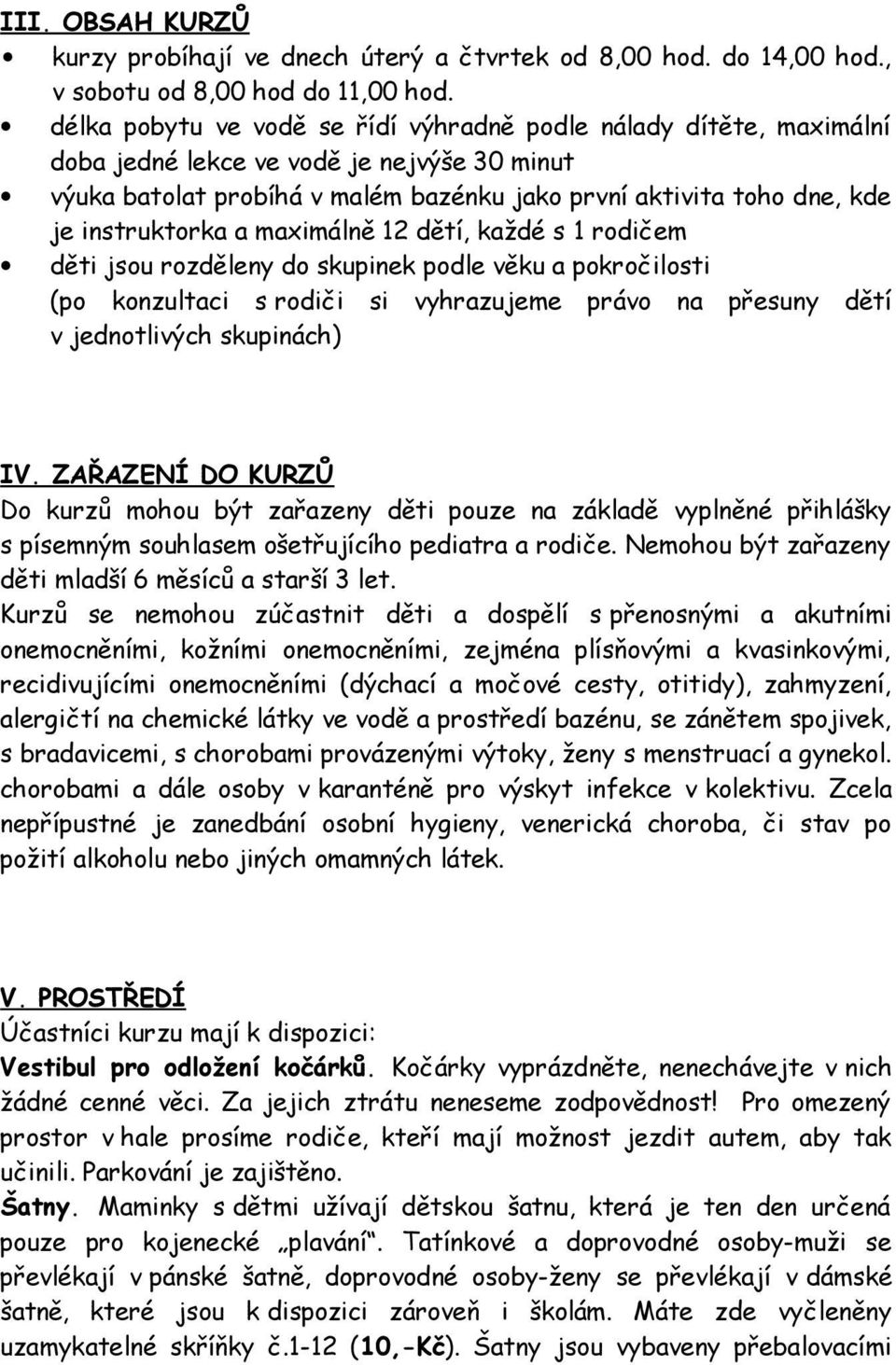 instruktorka a maximálně 12 dětí, každé s 1 rodičem děti jsou rozděleny do skupinek podle věku a pokročilosti (po konzultaci s rodiči si vyhrazujeme právo na přesuny dětí v jednotlivých skupinách) IV.