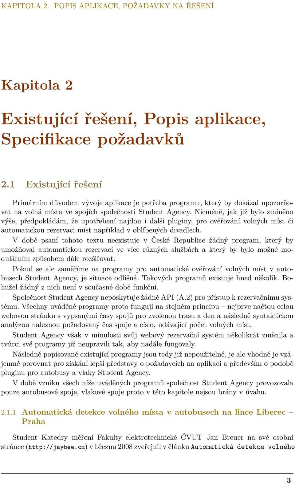 Nicméně, jak již bylo zmíněno výše, předpokládám, že upotřebení najdou i další pluginy, pro ověřování volných míst či automatickou rezervaci míst například v oblíbených divadlech.