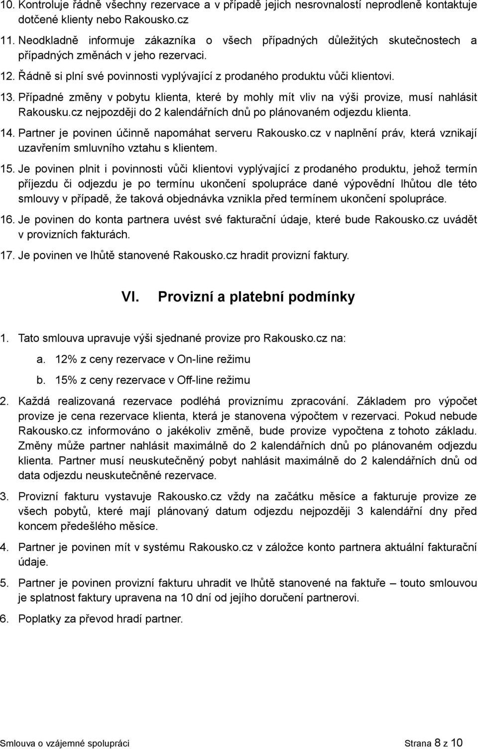 Případné změny v pobytu klienta, které by mohly mít vliv na výši provize, musí nahlásit Rakousku.cz nejpozději do 2 kalendářních dnů po plánovaném odjezdu klienta. 14.