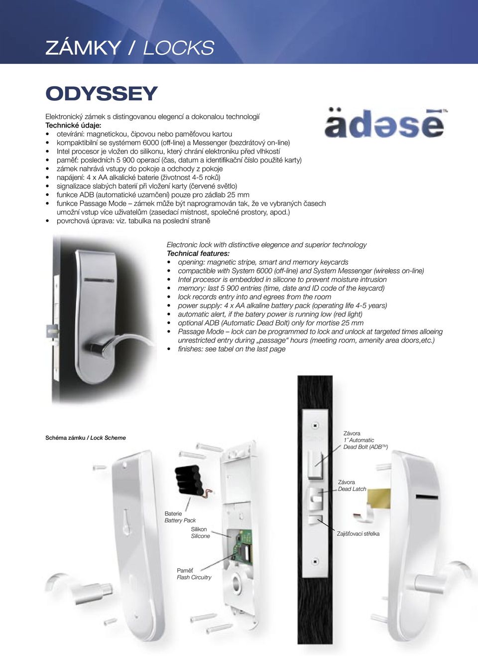 do pokoje a odchody z pokoje napájení: 4 x AA alkalické baterie (životnost 4-5 roků) funkce ADB (automatické uzamčení) pouze pro zádlab 25 mm funkce Passage Mode zámek může být naprogramován tak, že