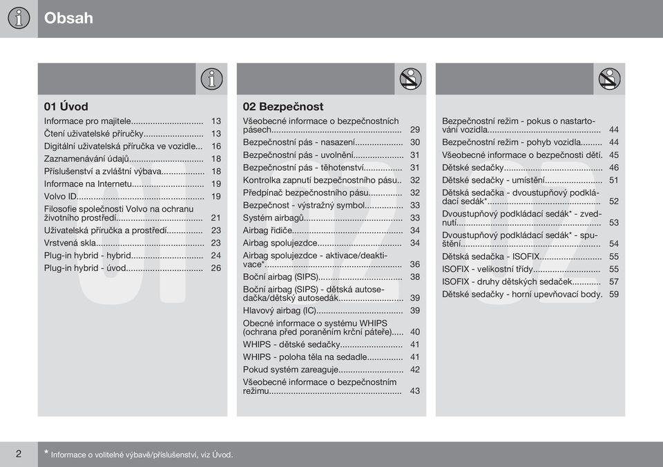 .. 19 Kontrolka zapnutí bezpečnostního pásu.. 32 Volvo ID... 19 Předpínač bezpečnostního pásu... 32 Filosofie společnosti Volvo na ochranu Bezpečnost - výstražný symbol... 33 životního prostředí.