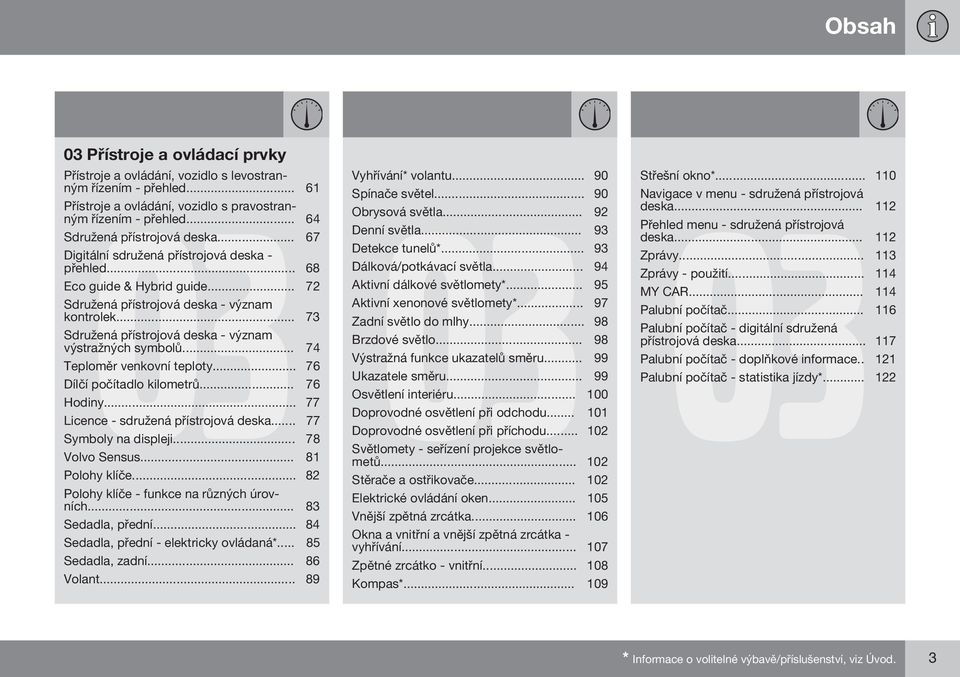 .. 73 Sdružená přístrojová deska - význam výstražných symbolů... 74 Teploměr venkovní teploty... 76 Dílčí počítadlo kilometrů... 76 Hodiny... 77 Licence - sdružená přístrojová deska.