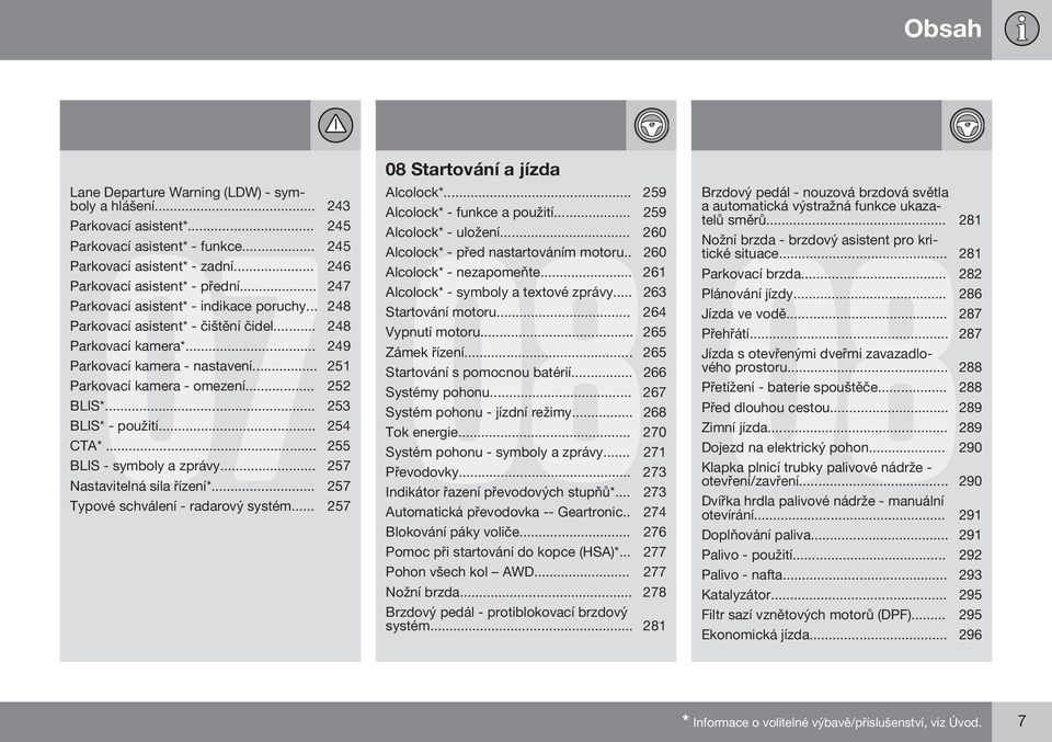 .. 247 Alcolock* - symboly a textové zprávy... 263 Parkovací asistent* - indikace poruchy... 248 Startování motoru... 264 Parkovací asistent* - čištění čidel... 248 Vypnutí motoru.