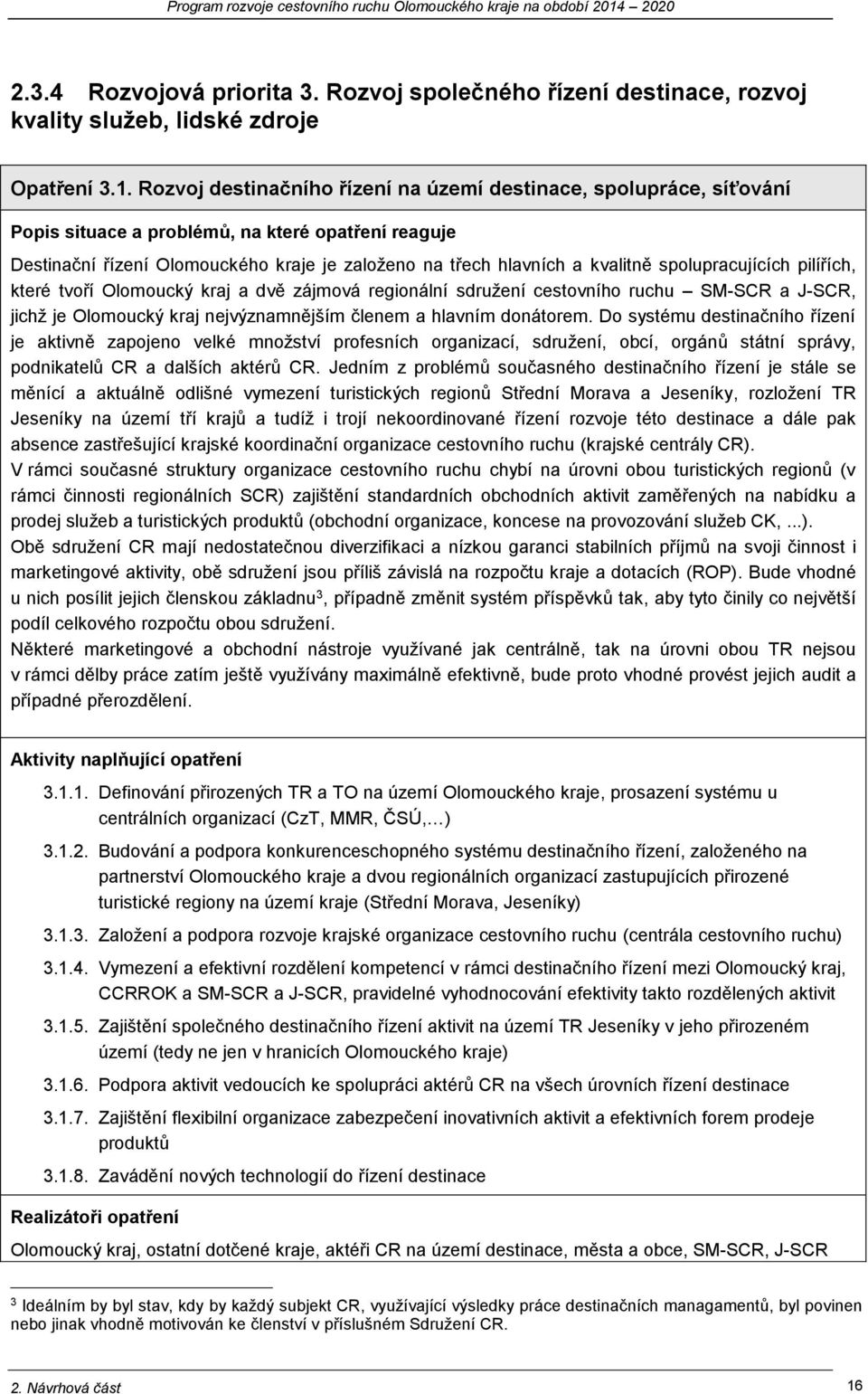 spolupracujících pilířích, které tvoří Olomoucký kraj a dvě zájmová regionální sdružení cestovního ruchu SM-SCR a J-SCR, jichž je Olomoucký kraj nejvýznamnějším členem a hlavním donátorem.