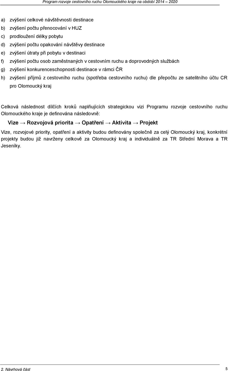 přepočtu ze satelitního účtu CR pro Olomoucký kraj Celková následnost dílčích kroků naplňujících strategickou vizi Programu rozvoje cestovního ruchu Olomouckého kraje je definována následovně: Vize