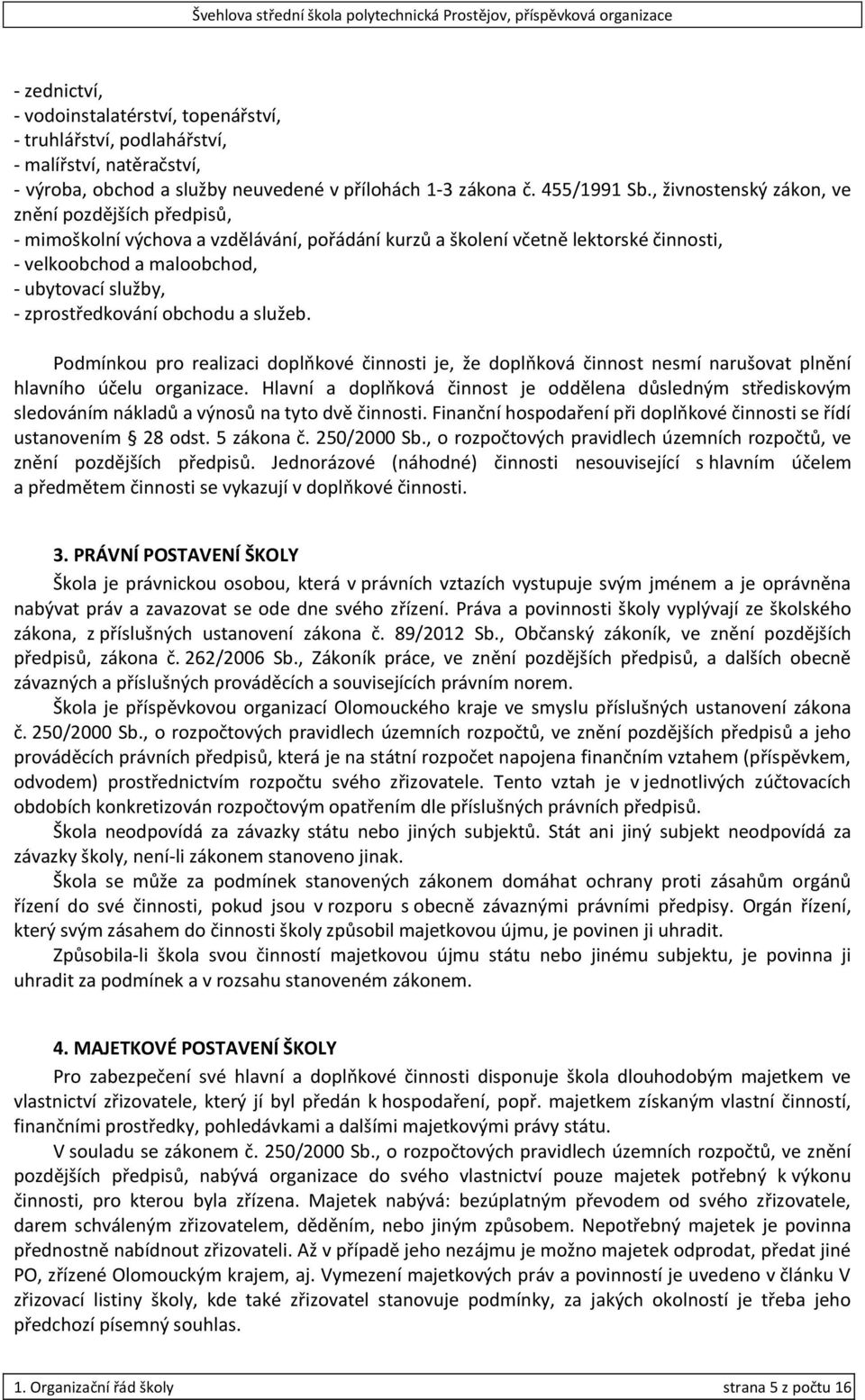 zprostředkování obchodu a služeb. Podmínkou pro realizaci doplňkové činnosti je, že doplňková činnost nesmí narušovat plnění hlavního účelu organizace.