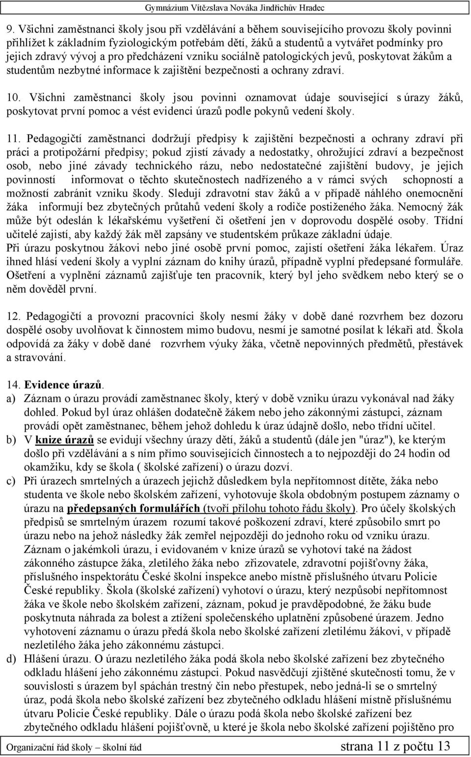 Všichni zaměstnanci školy jsou povinni oznamovat údaje související s úrazy žáků, poskytovat první pomoc a vést evidenci úrazů podle pokynů vedení školy. 11.