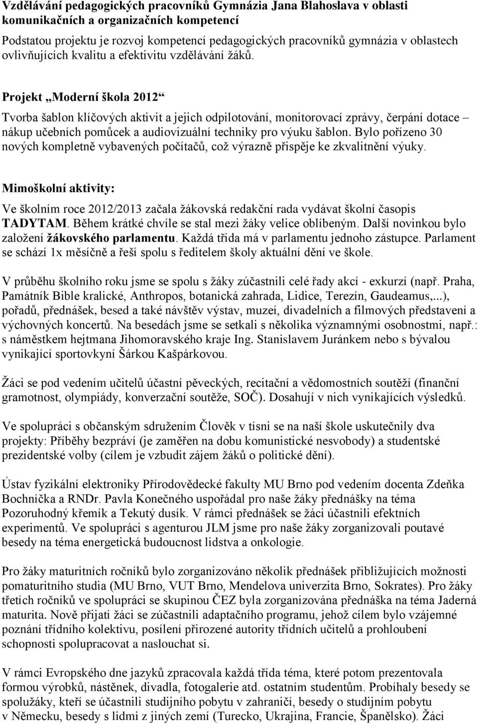 Projekt Moderní škola 2012 Tvorba šablon klíčových aktivit a jejich odpilotování, monitorovací zprávy, čerpání dotace nákup učebních pomůcek a audiovizuální techniky pro výuku šablon.