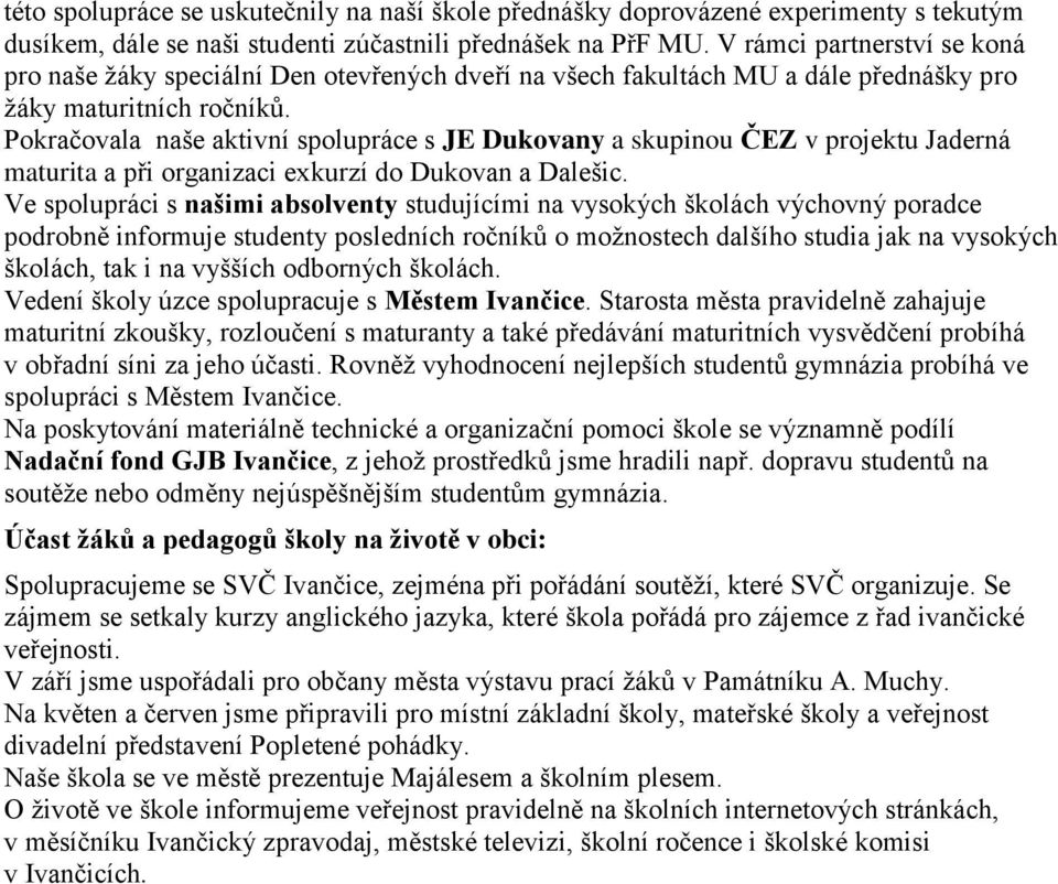 Pokračovala naše aktivní spolupráce s JE Dukovany a skupinou ČEZ v projektu Jaderná maturita a při organizaci exkurzí do Dukovan a Dalešic.