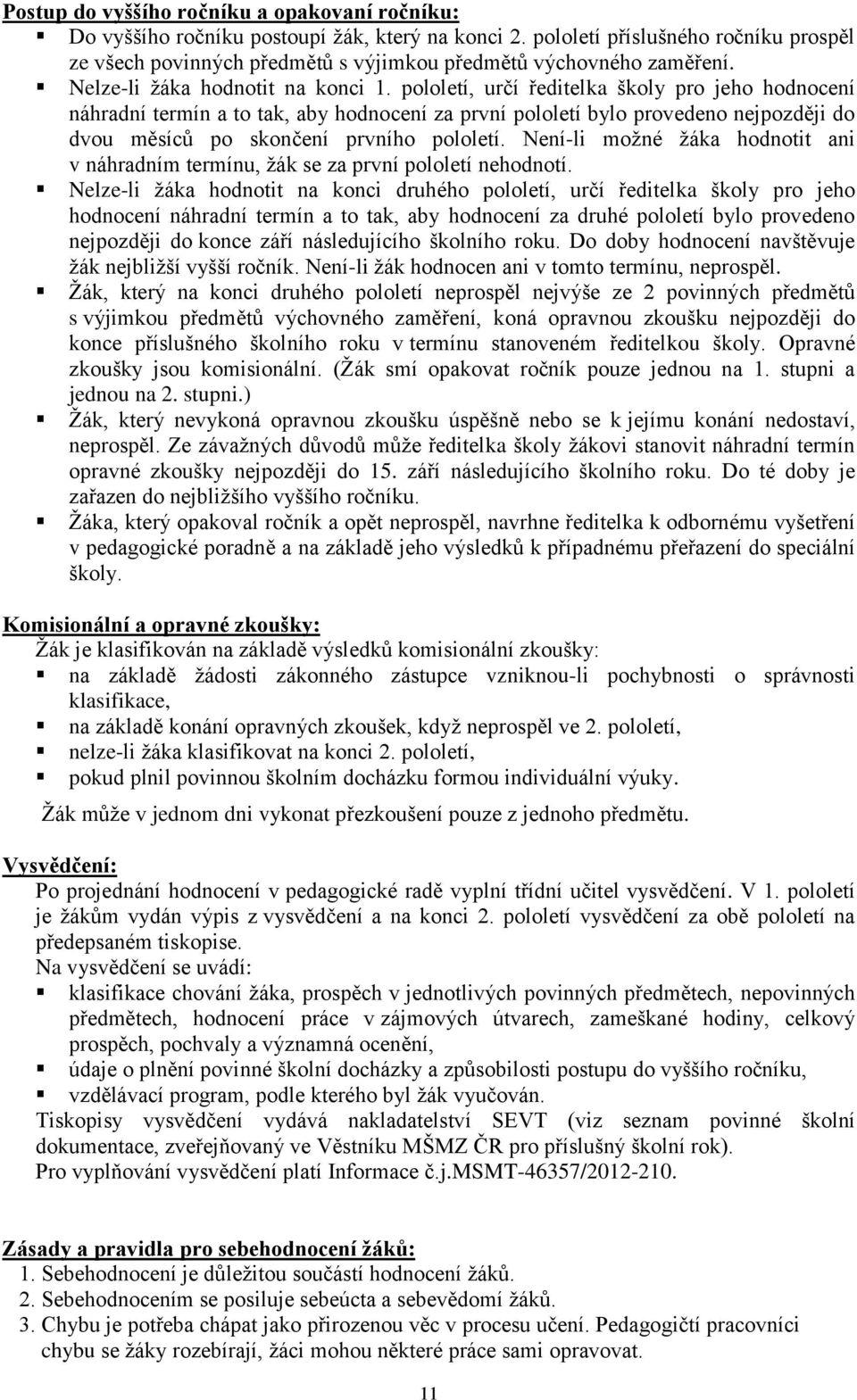 pololetí, určí ředitelka školy pro jeho hodnocení náhradní termín a to tak, aby hodnocení za první pololetí bylo provedeno nejpozději do dvou měsíců po skončení prvního pololetí.