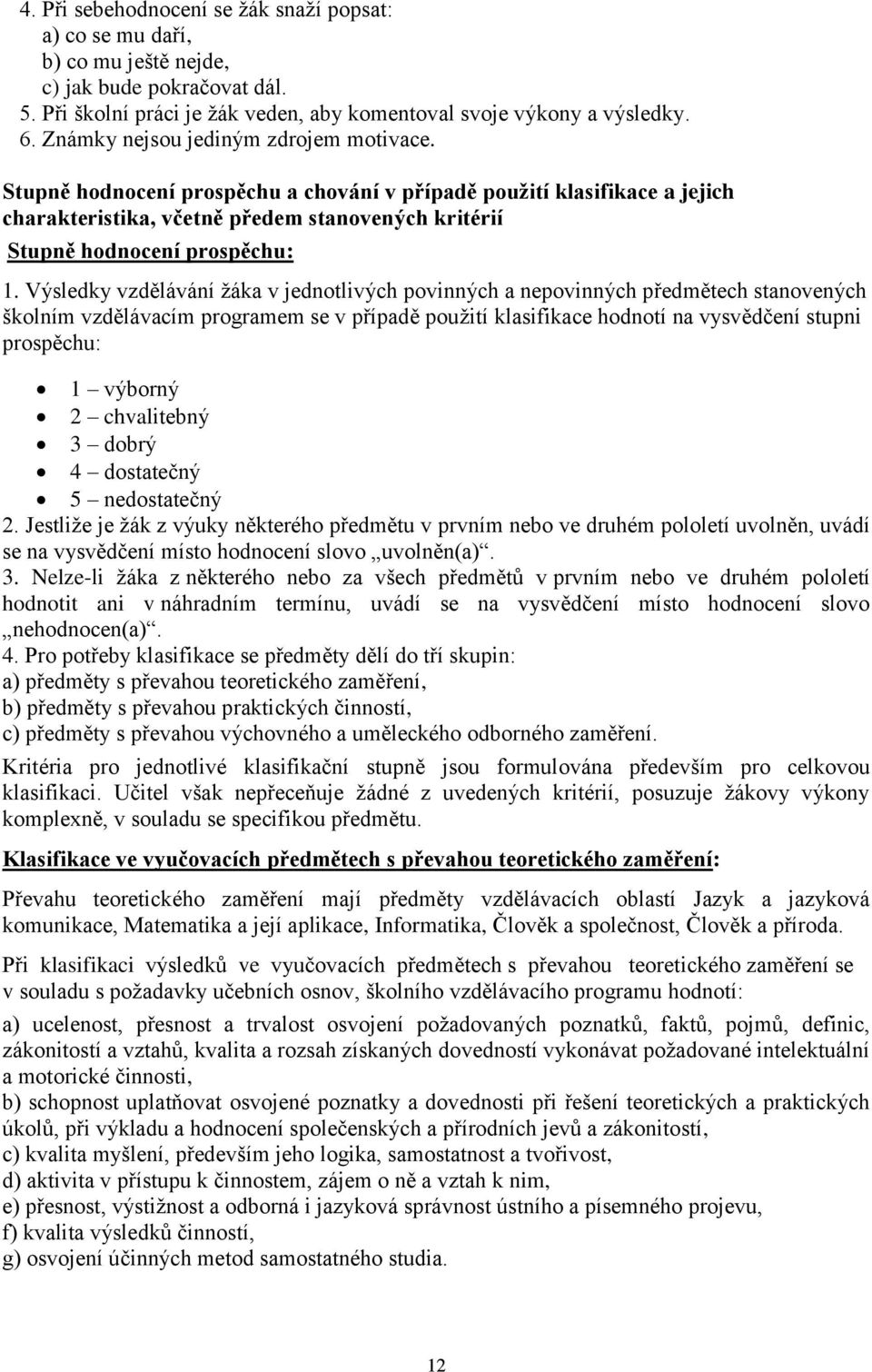 Výsledky vzdělávání žáka v jednotlivých povinných a nepovinných předmětech stanovených školním vzdělávacím programem se v případě použití klasifikace hodnotí na vysvědčení stupni prospěchu: 1 výborný