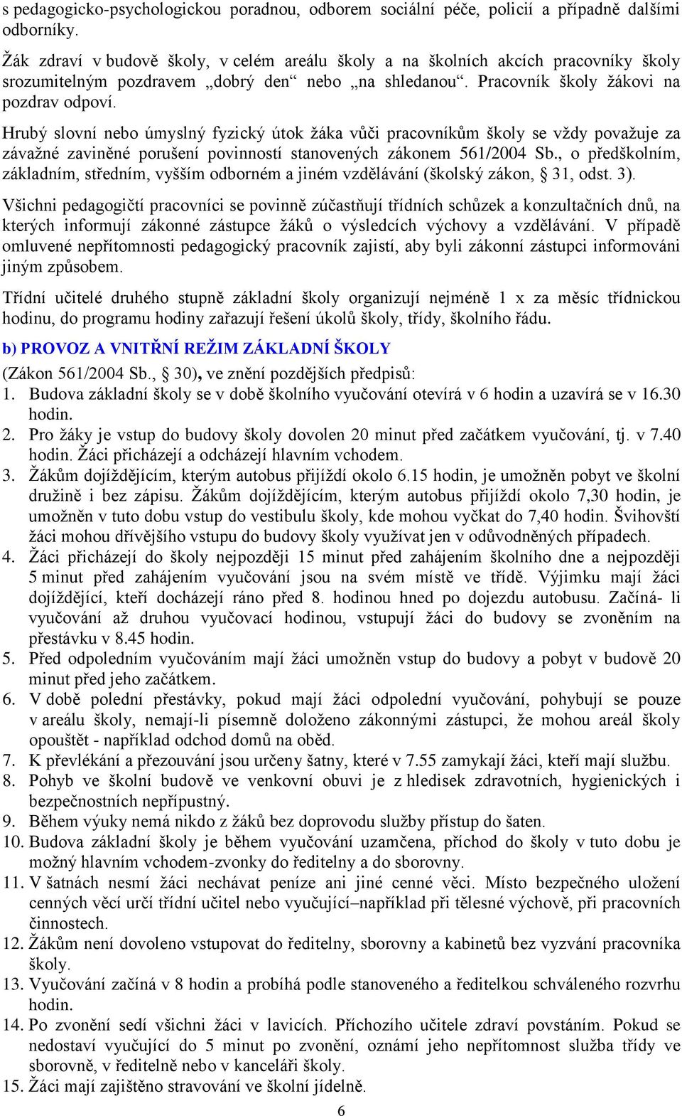 Hrubý slovní nebo úmyslný fyzický útok žáka vůči pracovníkům školy se vždy považuje za závažné zaviněné porušení povinností stanovených zákonem 561/2004 Sb.