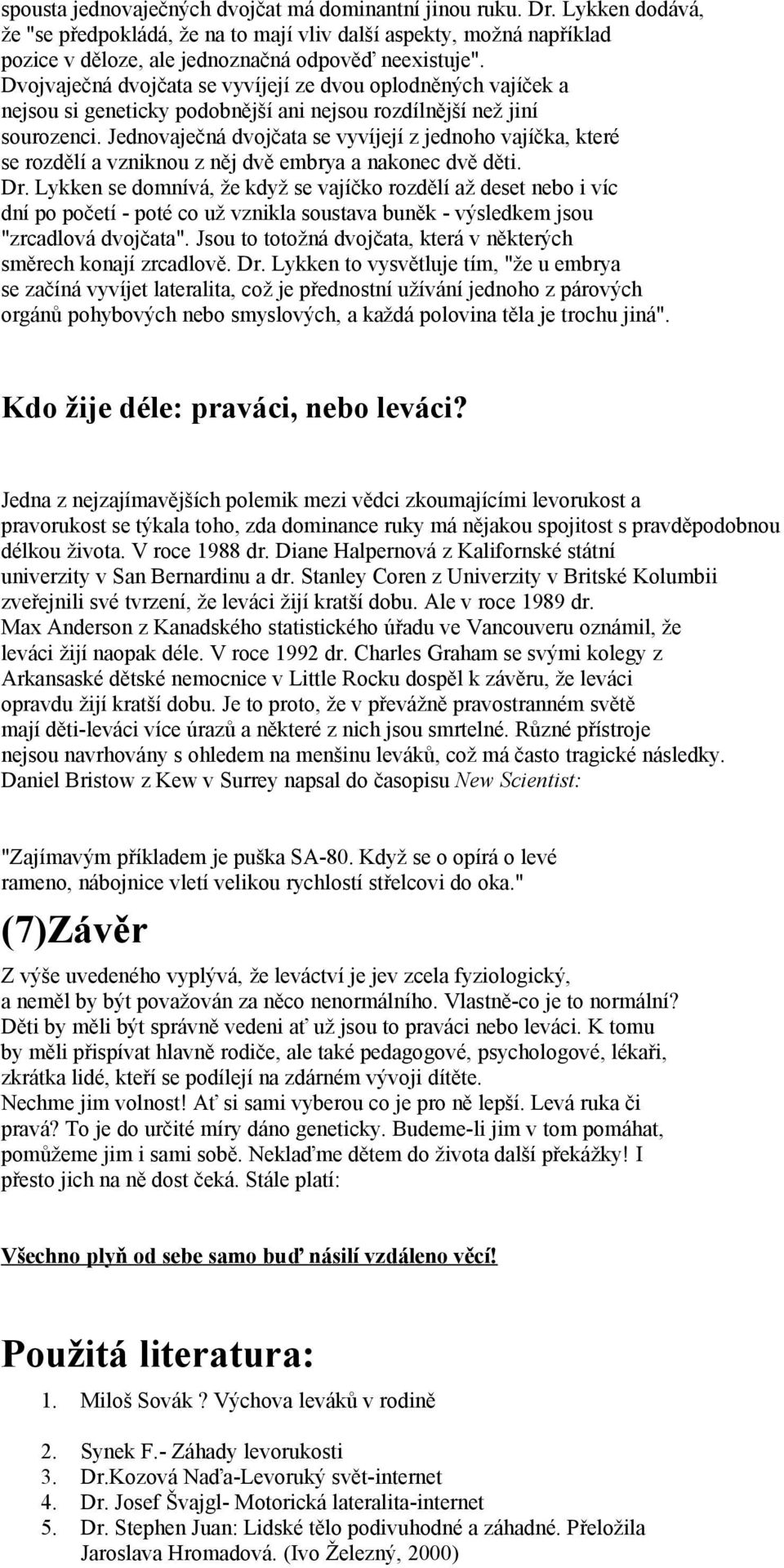 Jednovaječná dvojčata se vyvíjejí z jednoho vajíčka, které se rozdělí a vzniknou z něj dvě embrya a nakonec dvě děti. Dr.