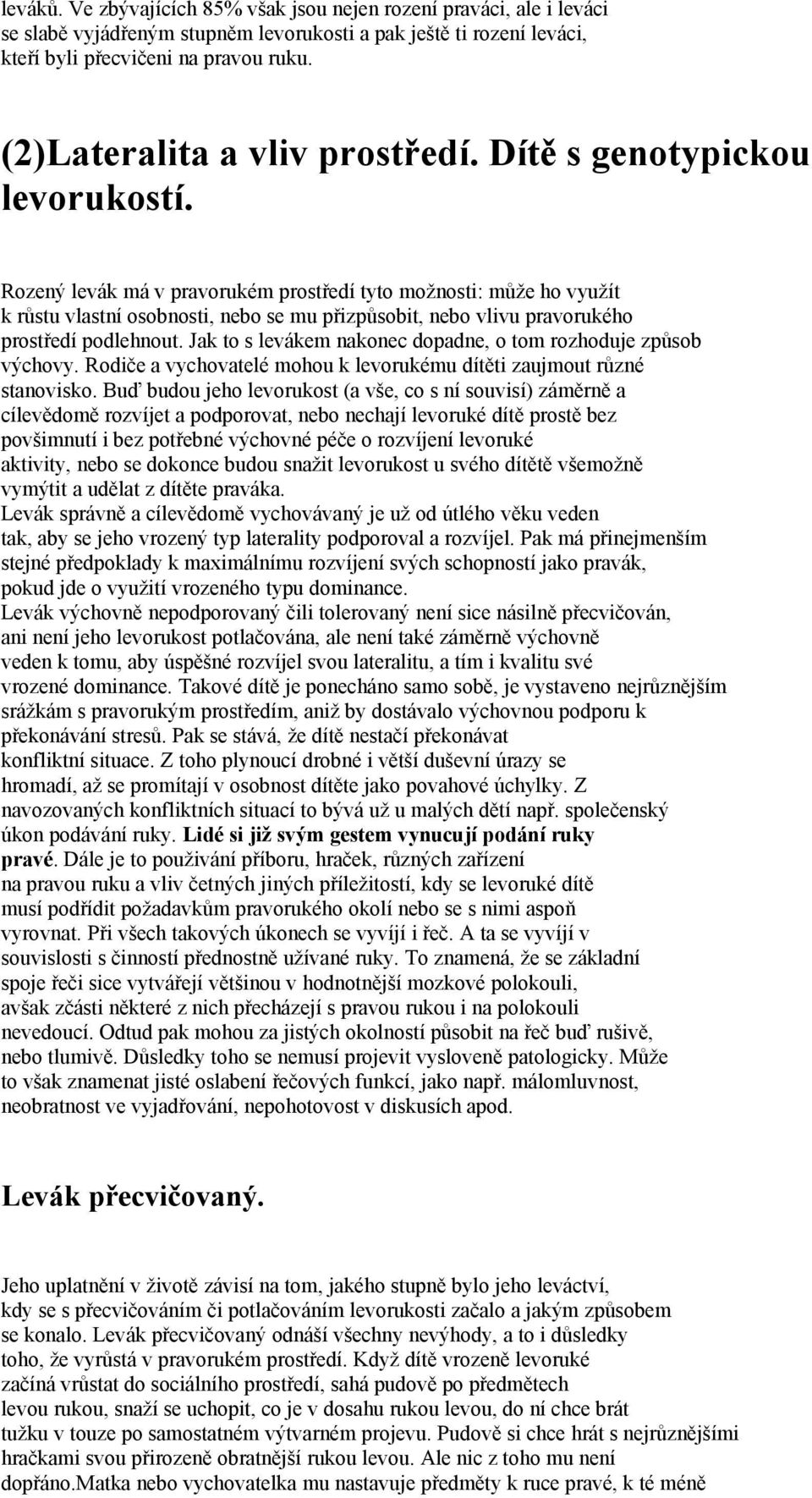 Rozený levák má v pravorukém prostředí tyto možnosti: může ho využít k růstu vlastní osobnosti, nebo se mu přizpůsobit, nebo vlivu pravorukého prostředí podlehnout.