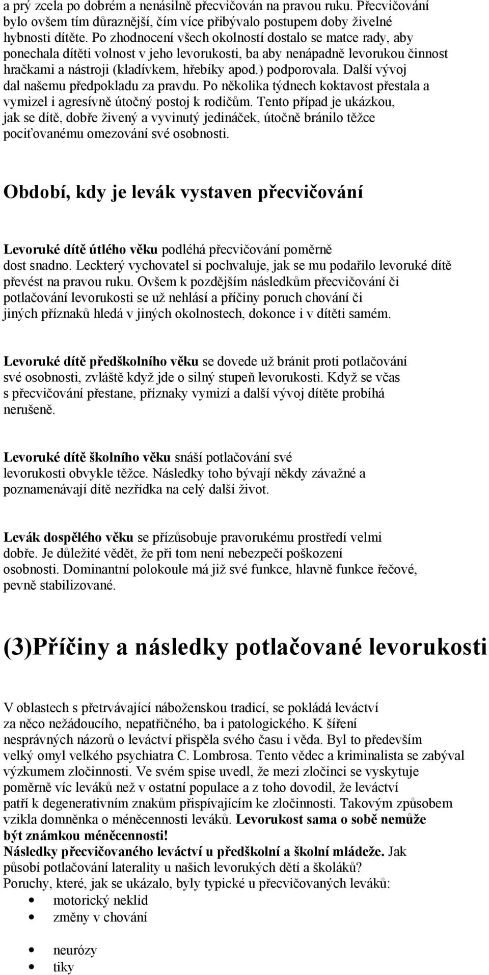 Další vývoj dal našemu předpokladu za pravdu. Po několika týdnech koktavost přestala a vymizel i agresívně útočný postoj k rodičům.