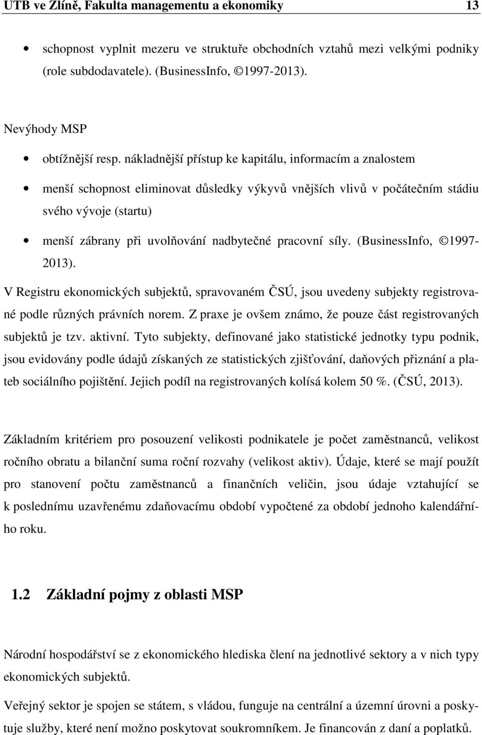 nákladnější přístup ke kapitálu, informacím a znalostem menší schopnost eliminovat důsledky výkyvů vnějších vlivů v počátečním stádiu svého vývoje (startu) menší zábrany při uvolňování nadbytečné