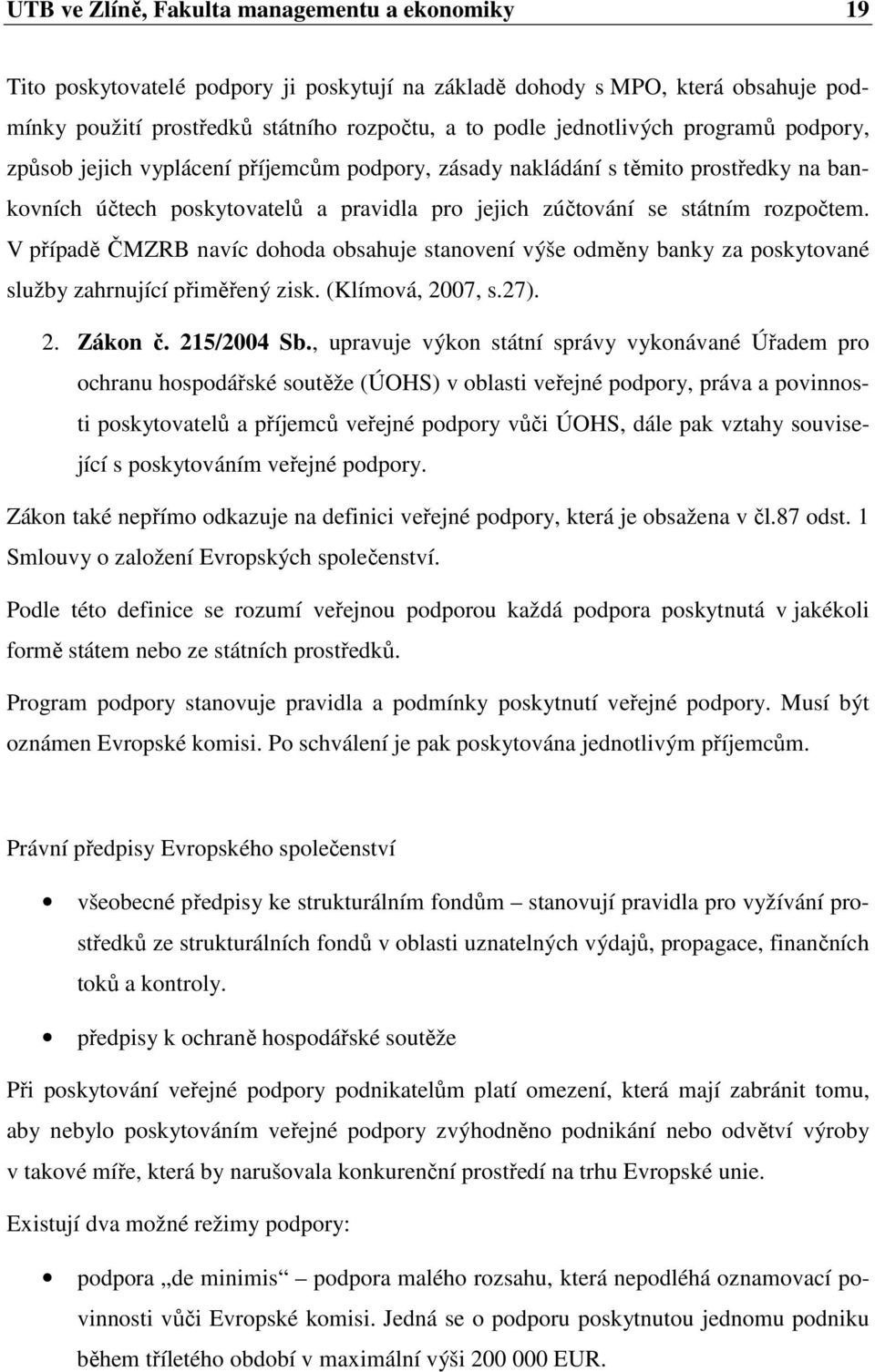 V případě ČMZRB navíc dohoda obsahuje stanovení výše odměny banky za poskytované služby zahrnující přiměřený zisk. (Klímová, 2007, s.27). 2. Zákon č. 215/2004 Sb.