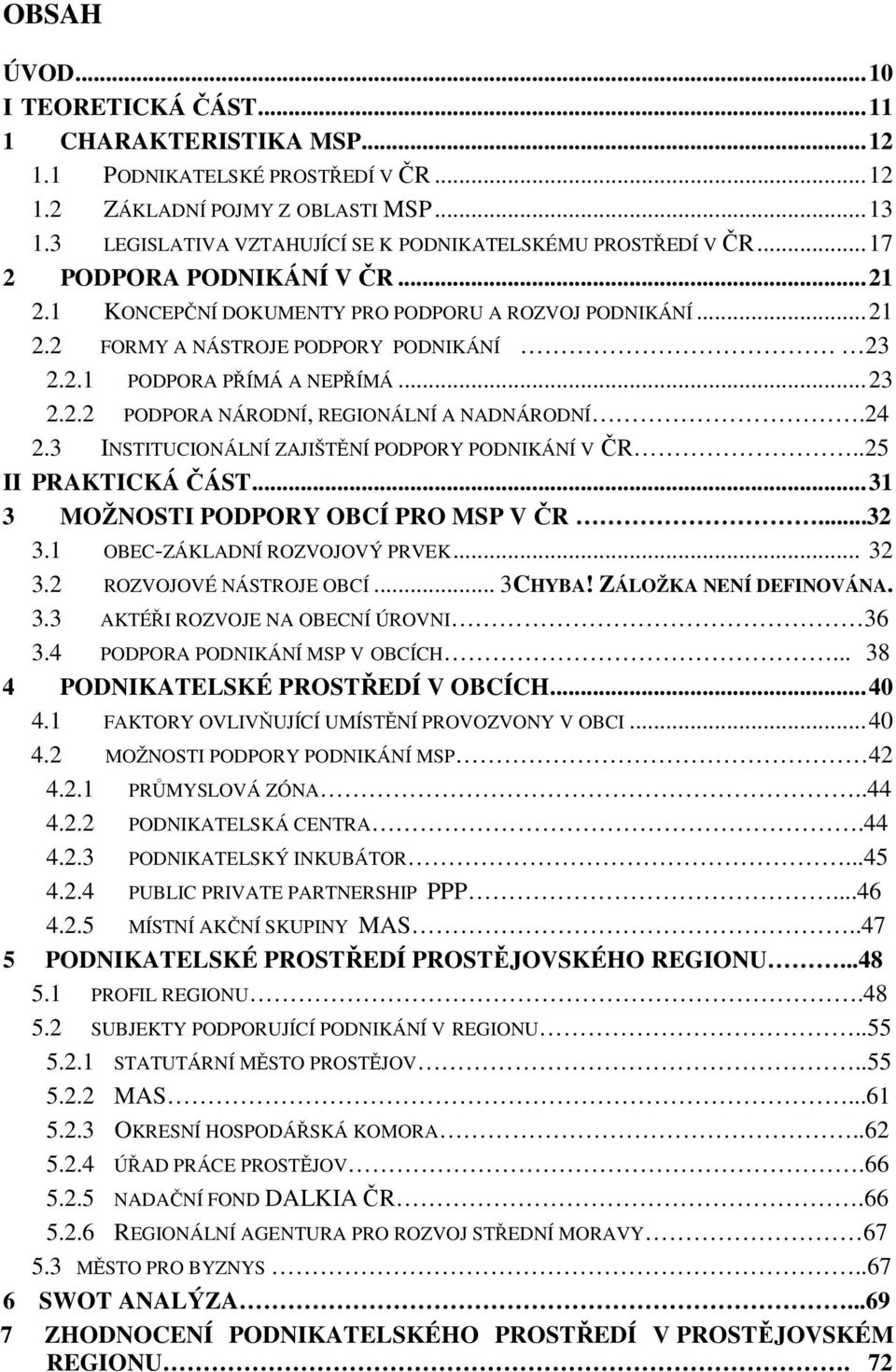 2.1 PODPORA PŘÍMÁ A NEPŘÍMÁ... 23 2.2.2 PODPORA NÁRODNÍ, REGIONÁLNÍ A NADNÁRODNÍ.24 2.3 INSTITUCIONÁLNÍ ZAJIŠTĚNÍ PODPORY PODNIKÁNÍ V ČR..25 II PRAKTICKÁ ČÁST... 31 3 MOŽNOSTI PODPORY OBCÍ PRO MSP V ČR.