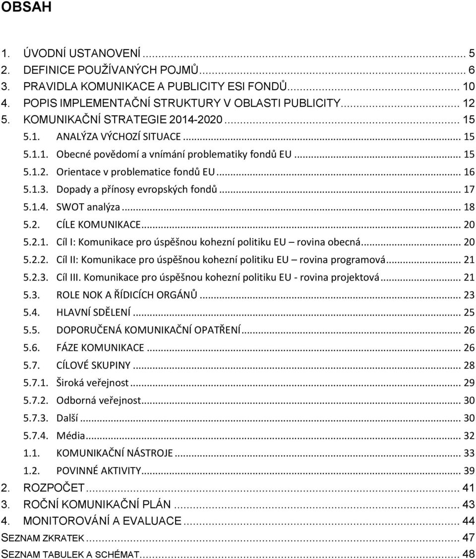 Dopady a přínosy evropských fondů... 17 5.1.4. SWOT analýza... 18 5.2. CÍLE KOMUNIKACE... 20 5.2.1. Cíl I: Komunikace pro úspěšnou kohezní politiku EU rovina obecná... 20 5.2.2. Cíl II: Komunikace pro úspěšnou kohezní politiku EU rovina programová.