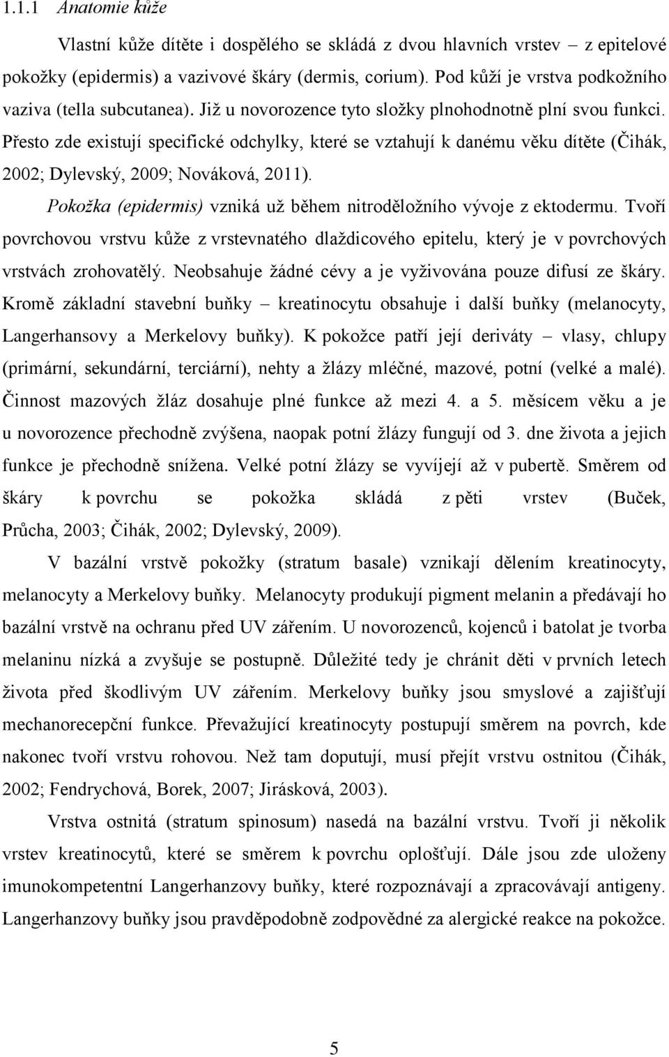 Přesto zde existují specifické odchylky, které se vztahují k danému věku dítěte (Čihák, 2002; Dylevský, 2009; Nováková, 2011). Pokožka (epidermis) vzniká už během nitroděložního vývoje z ektodermu.