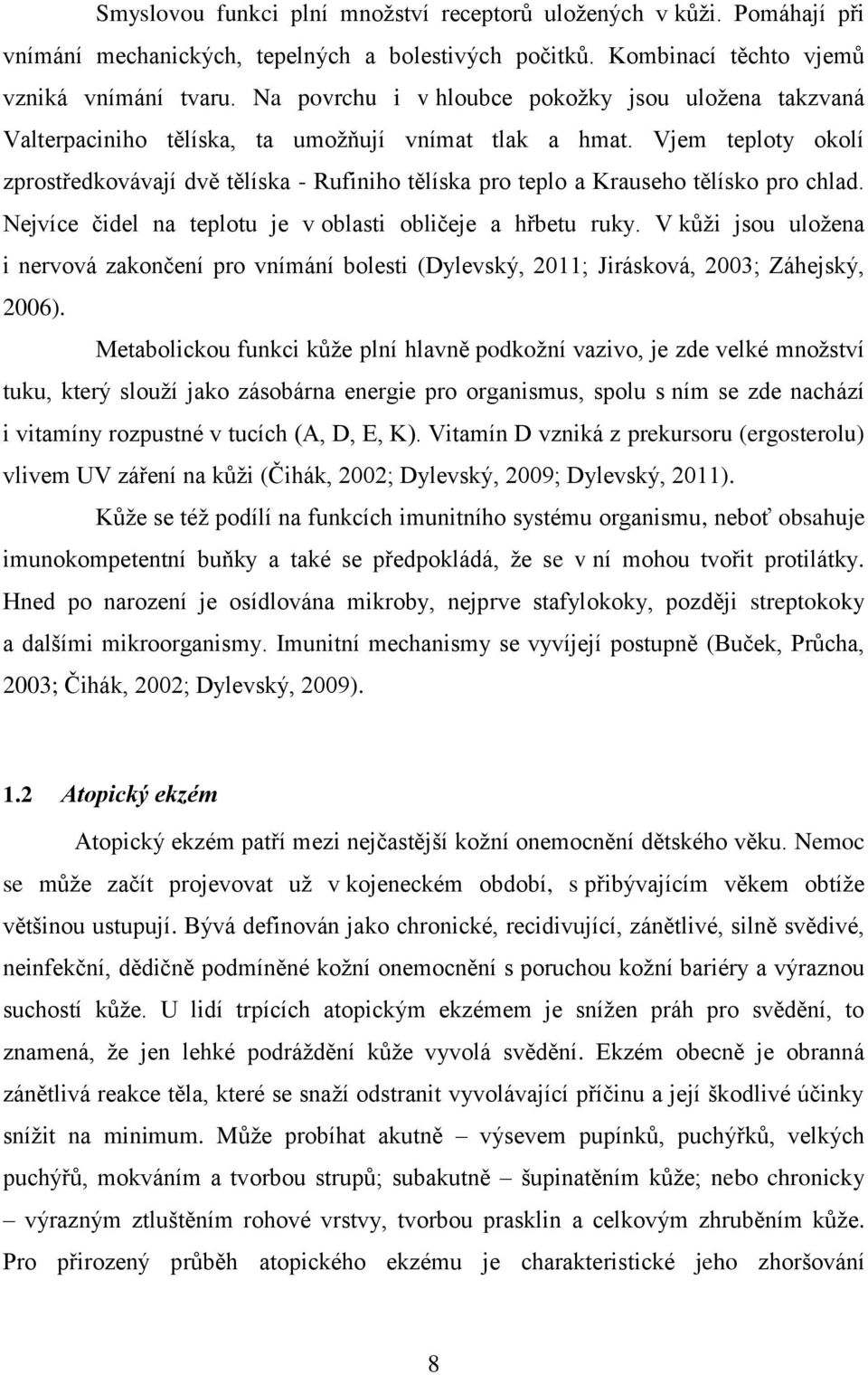 Vjem teploty okolí zprostředkovávají dvě tělíska - Rufiniho tělíska pro teplo a Krauseho tělísko pro chlad. Nejvíce čidel na teplotu je v oblasti obličeje a hřbetu ruky.