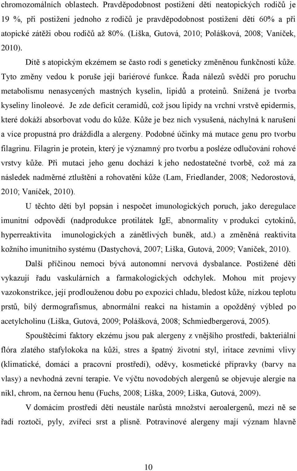 Řada nálezů svědčí pro poruchu metabolismu nenasycených mastných kyselin, lipidů a proteinů. Snížená je tvorba kyseliny linoleové.