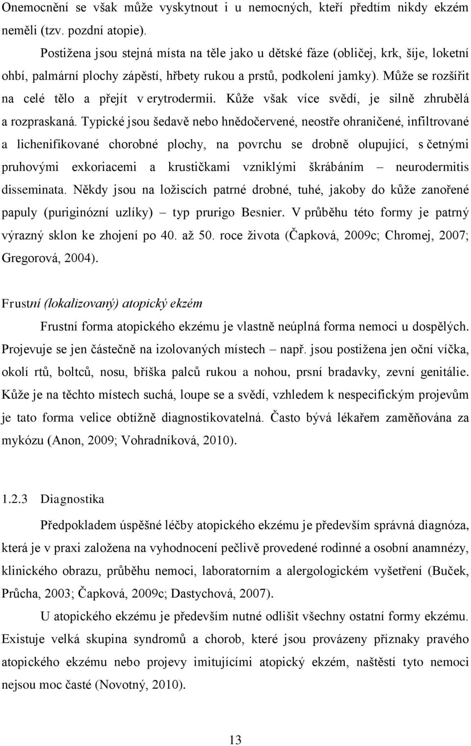 Může se rozšířit na celé tělo a přejít v erytrodermii. Kůže však více svědí, je silně zhrubělá a rozpraskaná.