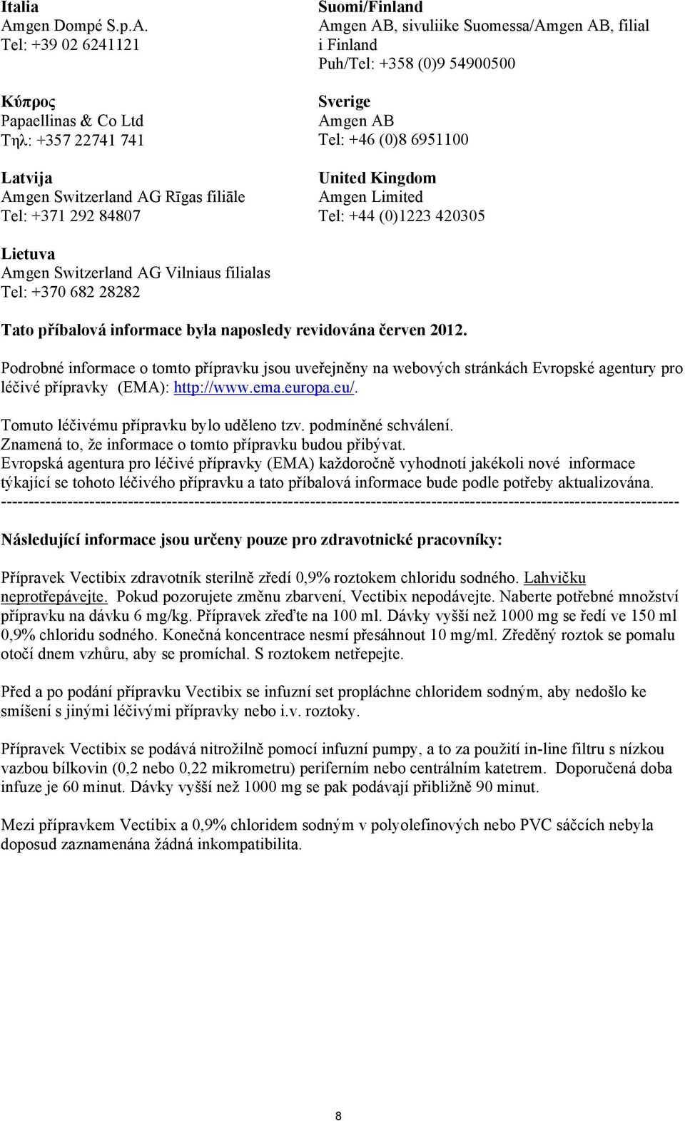 Tel: +39 02 6241121 Kύπρος Papaellinas & Co Ltd Τηλ: +357 22741 741 Latvija Amgen Switzerland AG Rīgas filiāle Tel: +371 292 84807 Suomi/Finland Amgen AB, sivuliike Suomessa/Amgen AB, filial i