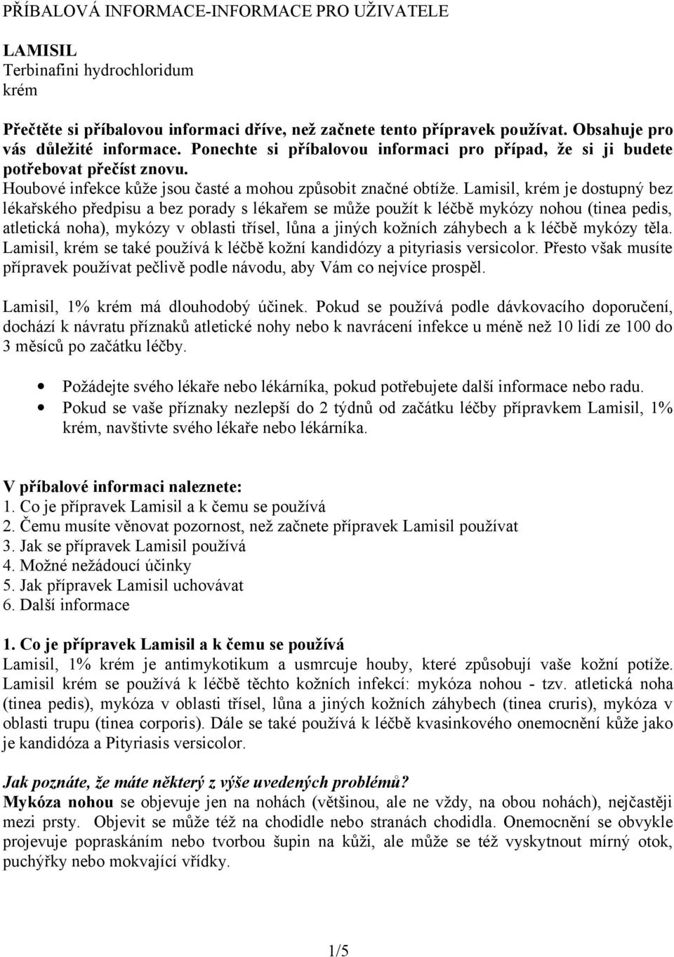 Lamisil, krém je dostupný bez lékařského předpisu a bez porady s lékařem se může použít k léčbě mykózy nohou (tinea pedis, atletická noha), mykózy v oblasti třísel, lůna a jiných kožních záhybech a k