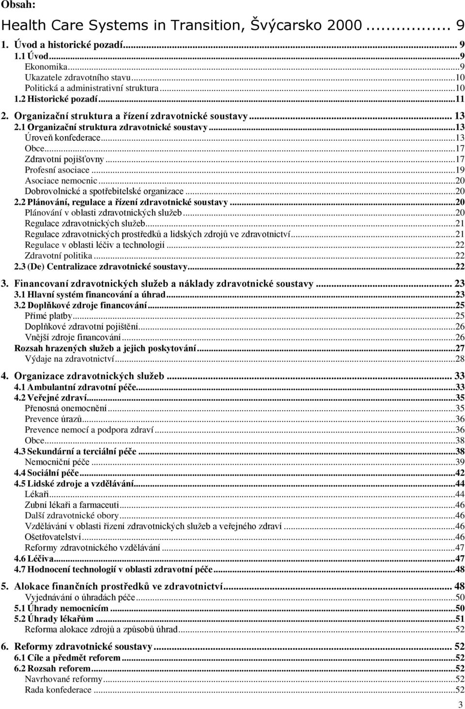 ..17 Profesní asociace...19 Asociace nemocnic...20 Dobrovolnické a spotřebitelské organizace...20 2.2 Plánování, regulace a řízení zdravotnické soustavy...20 Plánování v oblasti zdravotnických služeb.