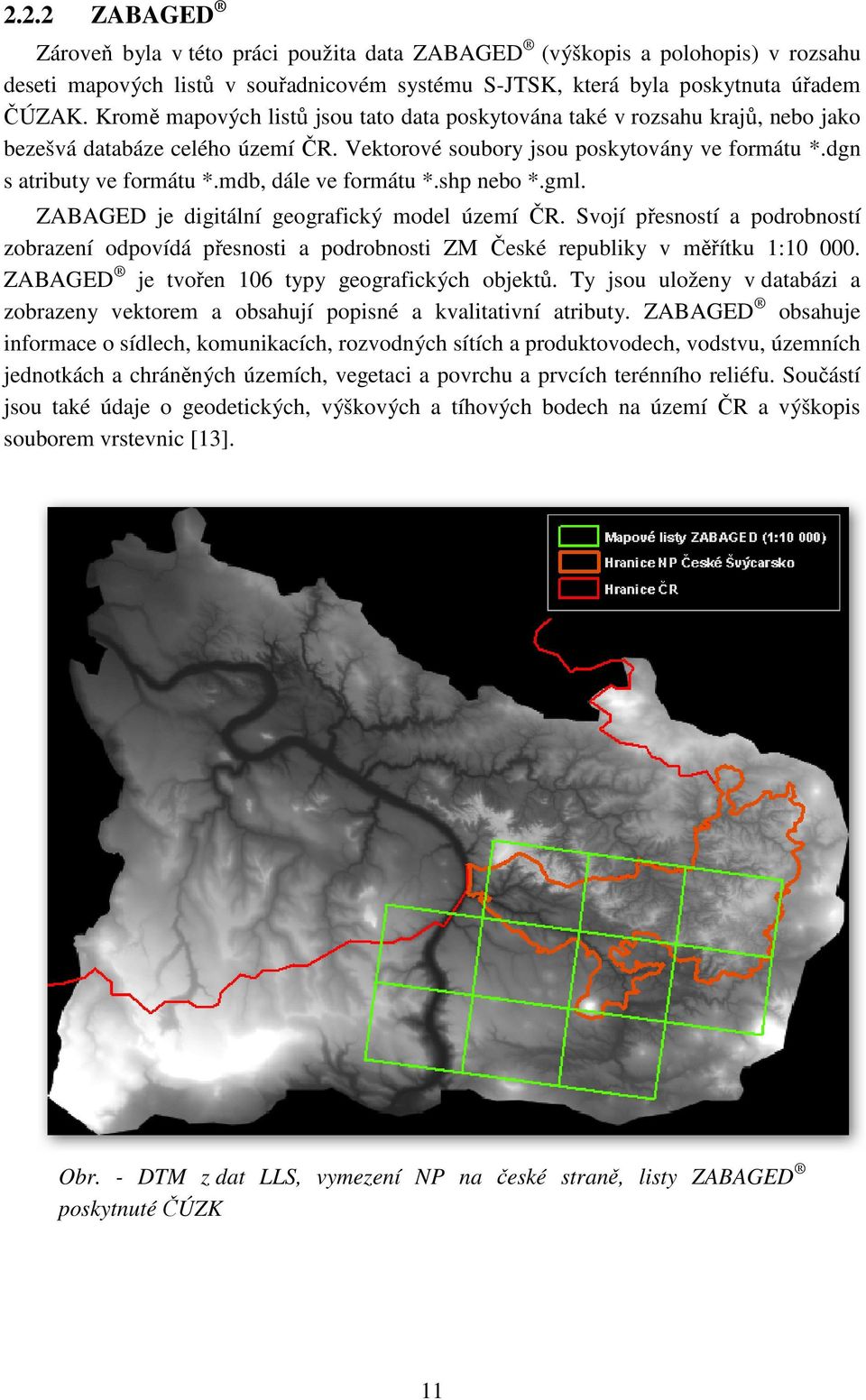 mdb, dále ve formátu *.shp nebo *.gml. ZABAGED je digitální geografický model území ČR. Svojí přesností a podrobností zobrazení odpovídá přesnosti a podrobnosti ZM České republiky v měřítku 1:10 000.