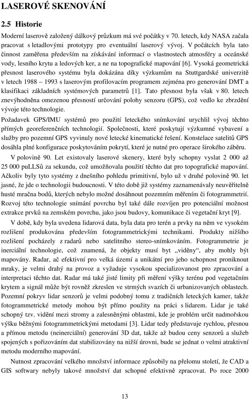 Vysoká geometrická přesnost laserového systému byla dokázána díky výzkumům na Stuttgardské univerzitě v letech 1988 1993 s laserovým profilovacím programem zejména pro generování DMT a klasifikaci