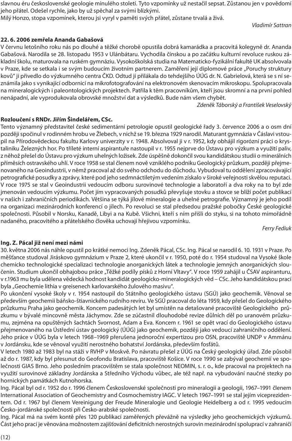 2006 zemřela Ananda Gabašová V červnu letošního roku nás po dlouhé a těžké chorobě opustila dobrá kamarádka a pracovitá kolegyně dr. Ananda Gabašová. Narodila se 28. listopadu 1953 v Ulánbátaru.