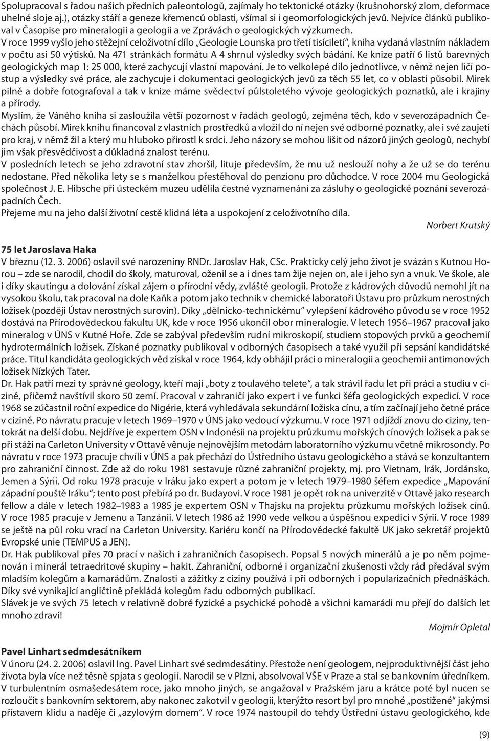 V roce 1999 vyšlo jeho stěžejní celoživotní dílo Geologie Lounska pro třetí tisíciletí, kniha vydaná vlastním nákladem v počtu asi 50 výtisků.