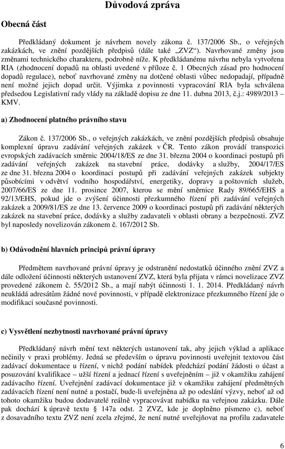 1 Obecných zásad pro hodnocení dopadů regulace), neboť navrhované změny na dotčené oblasti vůbec nedopadají, případně není možné jejich dopad určit.