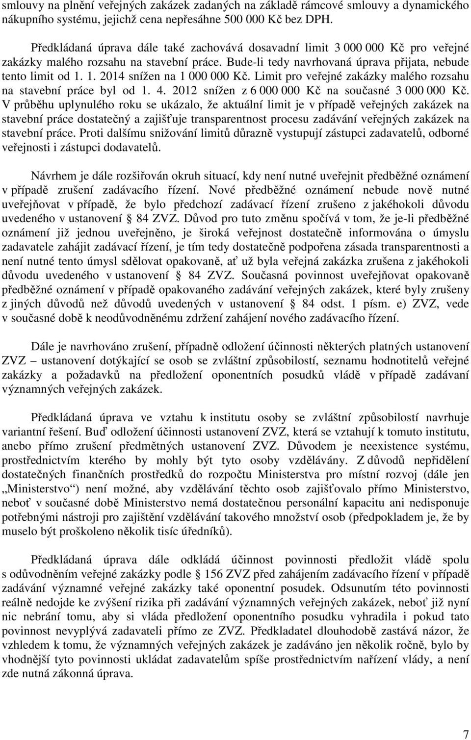 1. 2014 snížen na 1 000 000 Kč. Limit pro veřejné zakázky malého rozsahu na stavební práce byl od 1. 4. 2012 snížen z 6 000 000 Kč na současné 3 000 000 Kč.