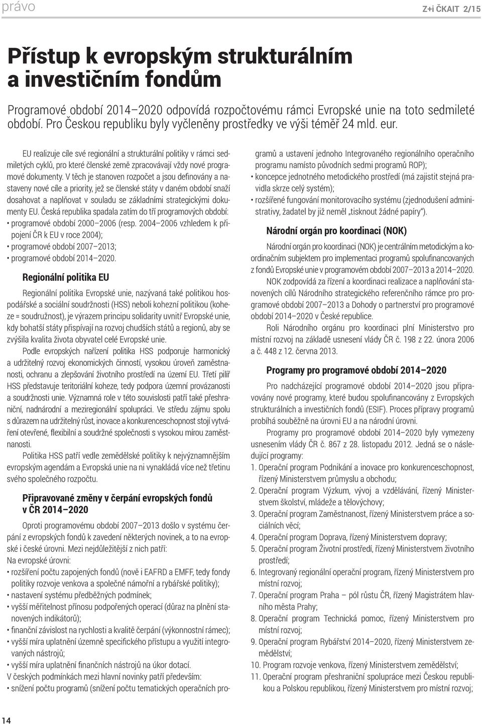 EU realizuje cíle své regionální a strukturální politiky v rámci sedmiletých cyklů, pro které členské země zpracovávají vždy nové programové dokumenty.