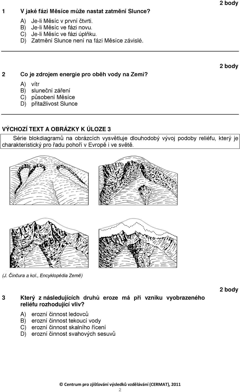 A) vítr B) sluneční záření C) působení Měsíce D) přitažlivost Slunce VÝCHOZÍ TEXT A OBRÁZKY K ÚLOZE 3 Série blokdiagramů na obrázcích vysvětluje dlouhodobý vývoj podoby reliéfu,