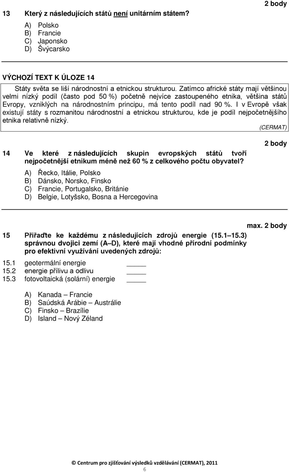 I v Evropě však existují státy s rozmanitou národnostní a etnickou strukturou, kde je podíl nejpočetnějšího etnika relativně nízký.